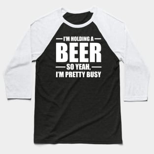 Im Holding A Beer So Yeah Im Pretty Busy Baseball T-Shirt